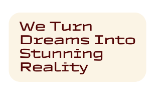 We Turn Dreams Into Stunning Reality